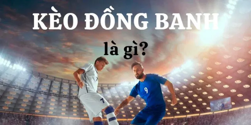 Khám phá chi tiết kèo đồng banh là gì?